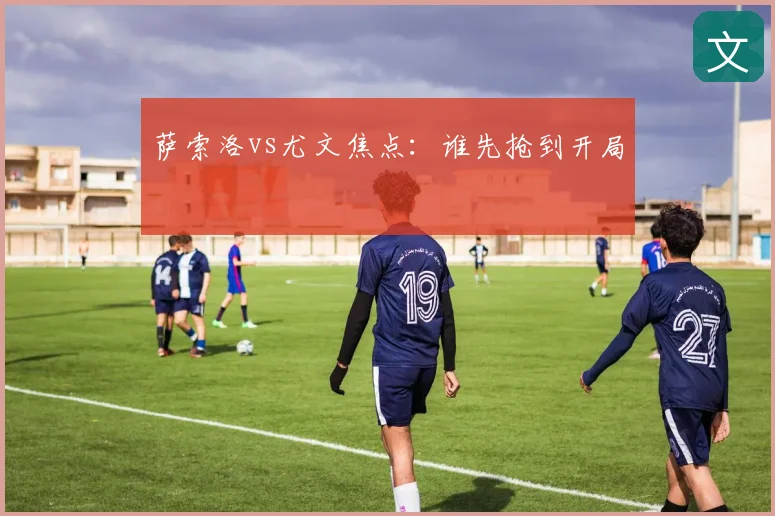 萨索洛vs尤文焦点：谁先抢到开局