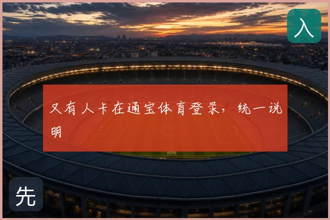 又有人卡在通宝体育登录，统一说明