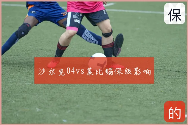 沙尔克04vs莱比锡保级影响