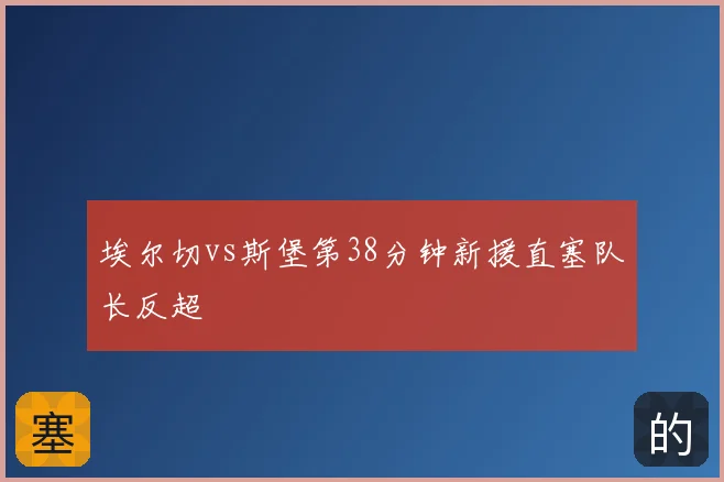 埃尔切vs斯堡第38分钟新援直塞队长反超