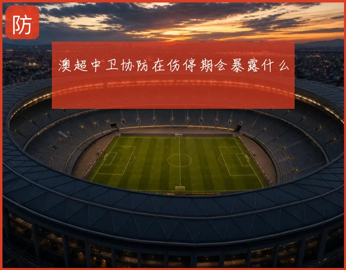 澳超中卫协防在伤停期会暴露什么