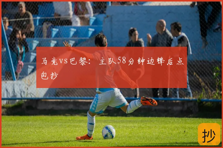 马竞vs巴黎：主队58分钟边锋后点包抄