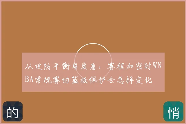 从攻防平衡角度看,赛程加密时WNBA常规赛的篮板保护会怎样变化