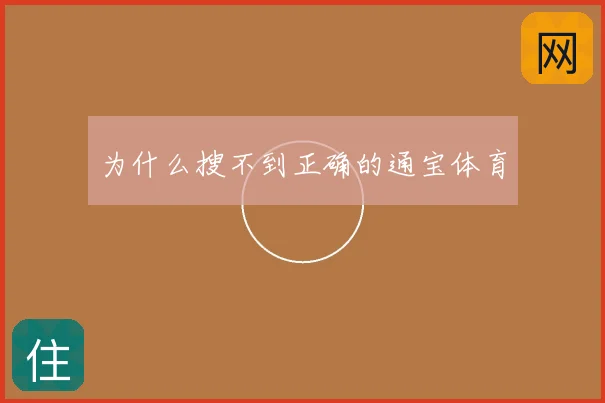 为什么搜不到正确的通宝体育